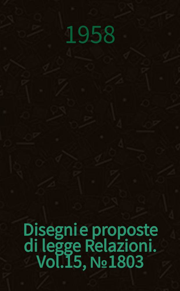 Disegni e proposte di legge Relazioni. Vol.15, №1803