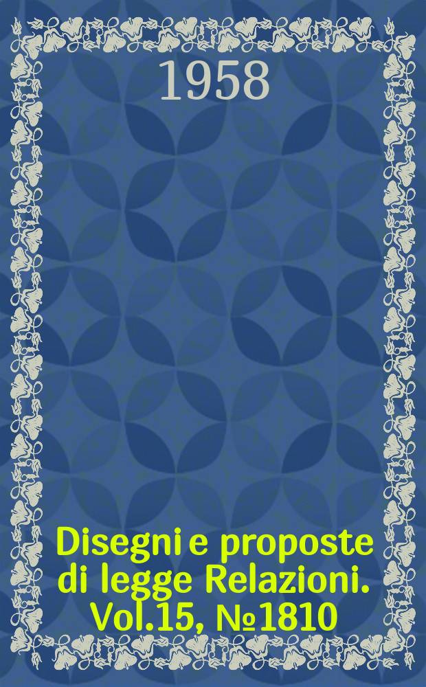 Disegni e proposte di legge Relazioni. Vol.15, №1810