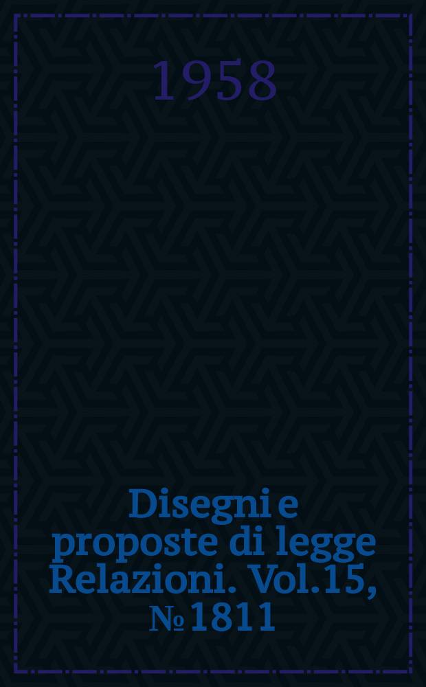 Disegni e proposte di legge Relazioni. Vol.15, №1811
