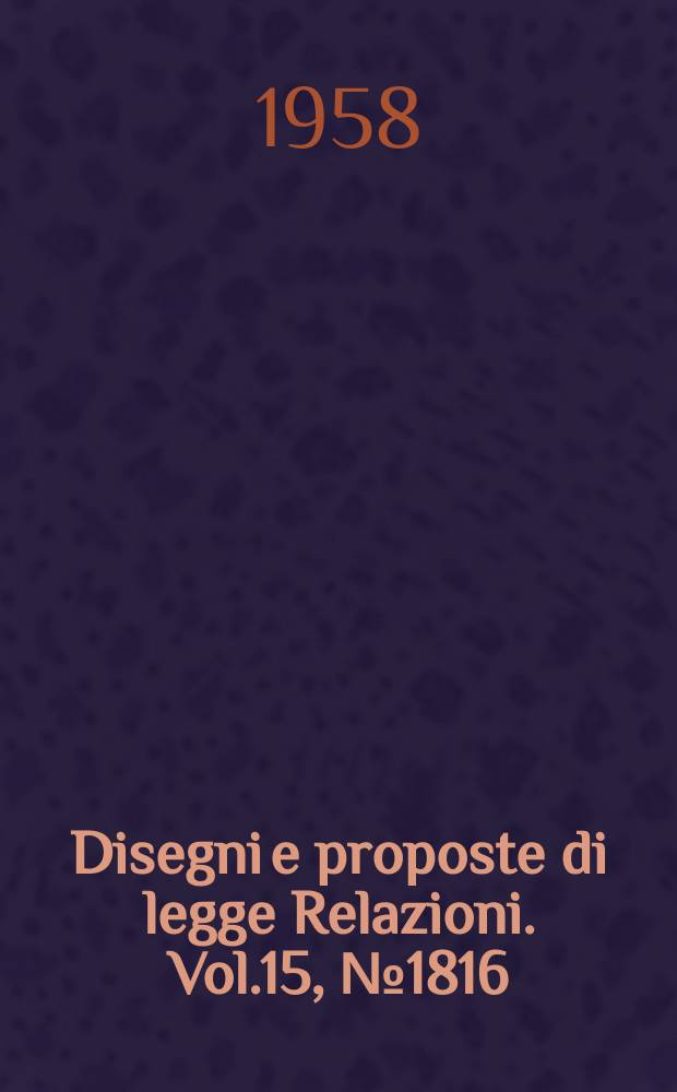 Disegni e proposte di legge Relazioni. Vol.15, №1816