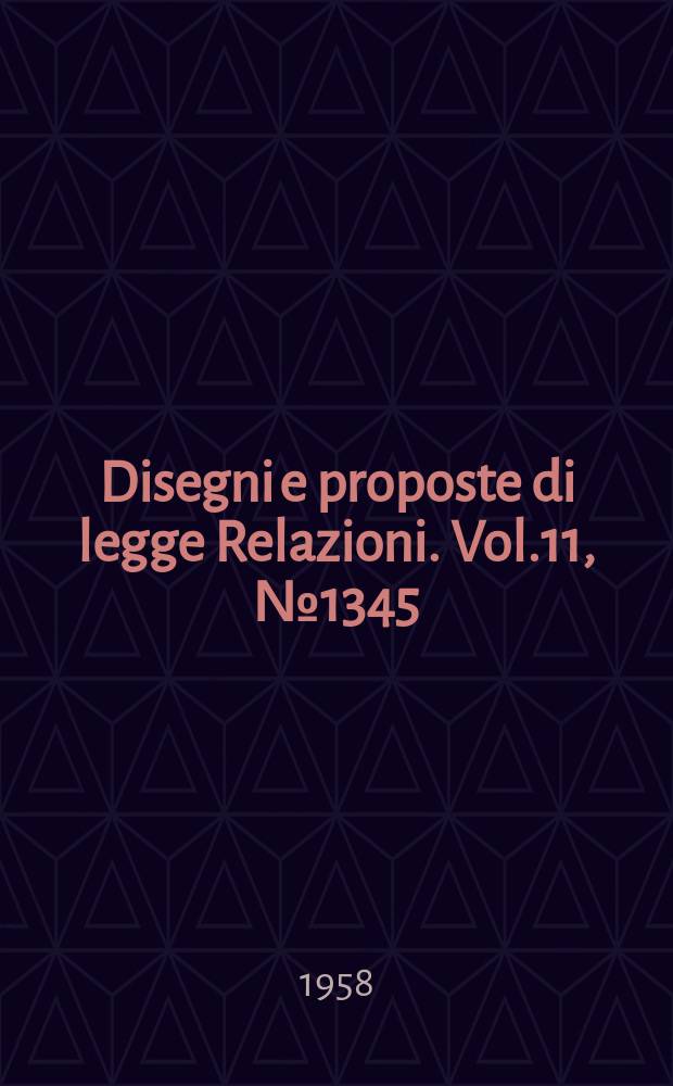 Disegni e proposte di legge Relazioni. Vol.11, №1345