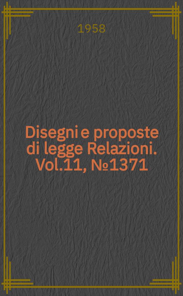 Disegni e proposte di legge Relazioni. Vol.11, №1371
