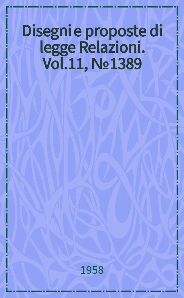 Disegni e proposte di legge Relazioni. Vol.11, №1389