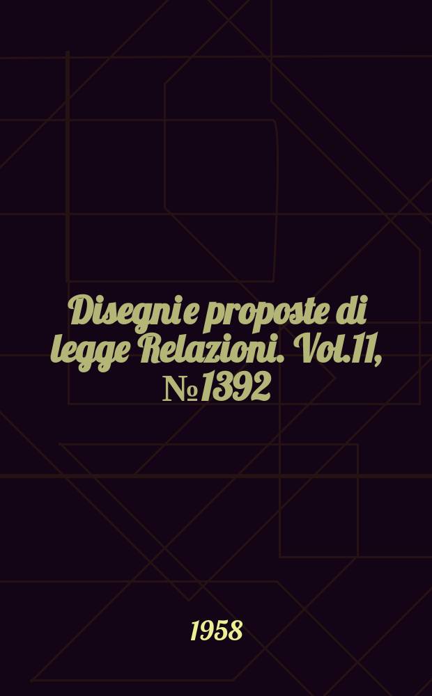 Disegni e proposte di legge Relazioni. Vol.11, №1392