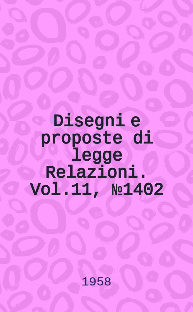 Disegni e proposte di legge Relazioni. Vol.11, №1402
