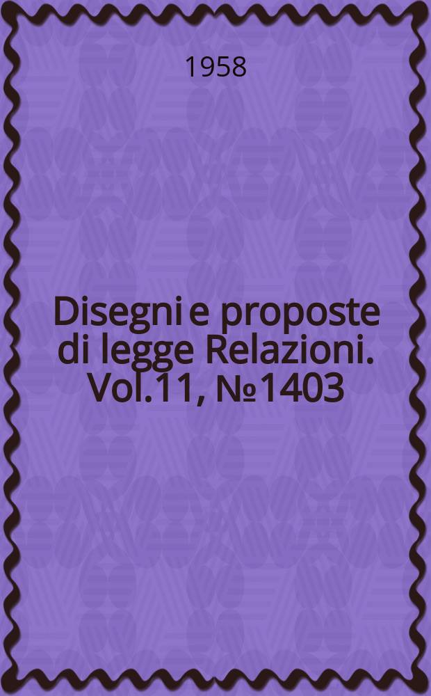 Disegni e proposte di legge Relazioni. Vol.11, №1403