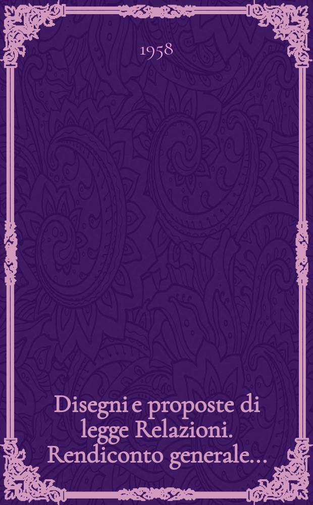 Disegni e proposte di legge Relazioni. Rendiconto generale ...