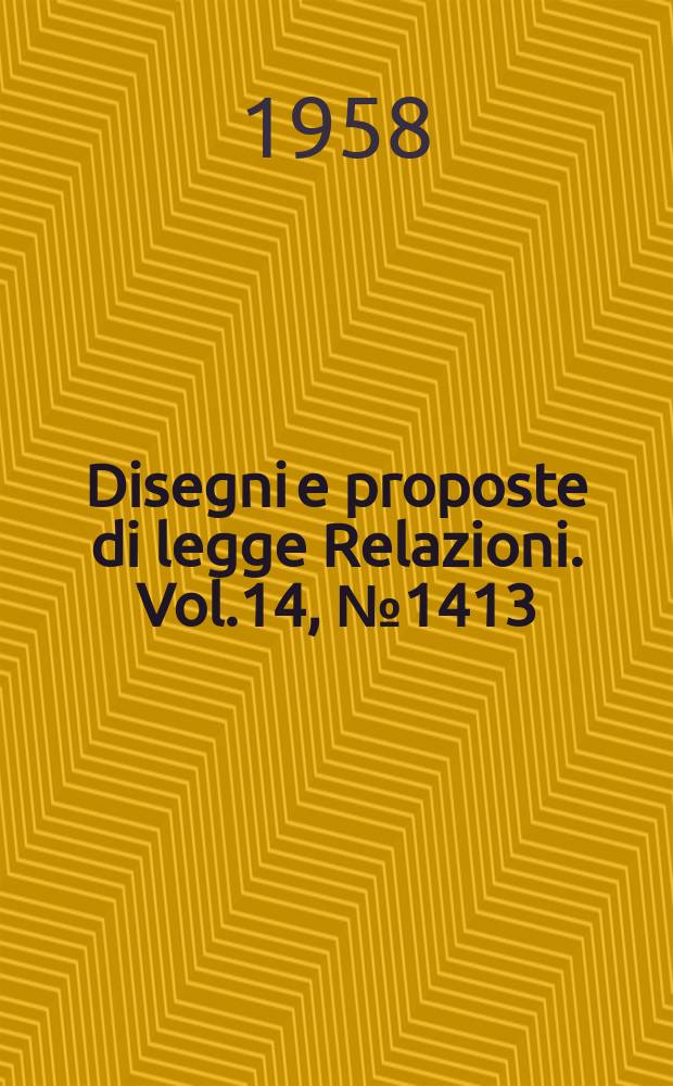 Disegni e proposte di legge Relazioni. Vol.14, №1413