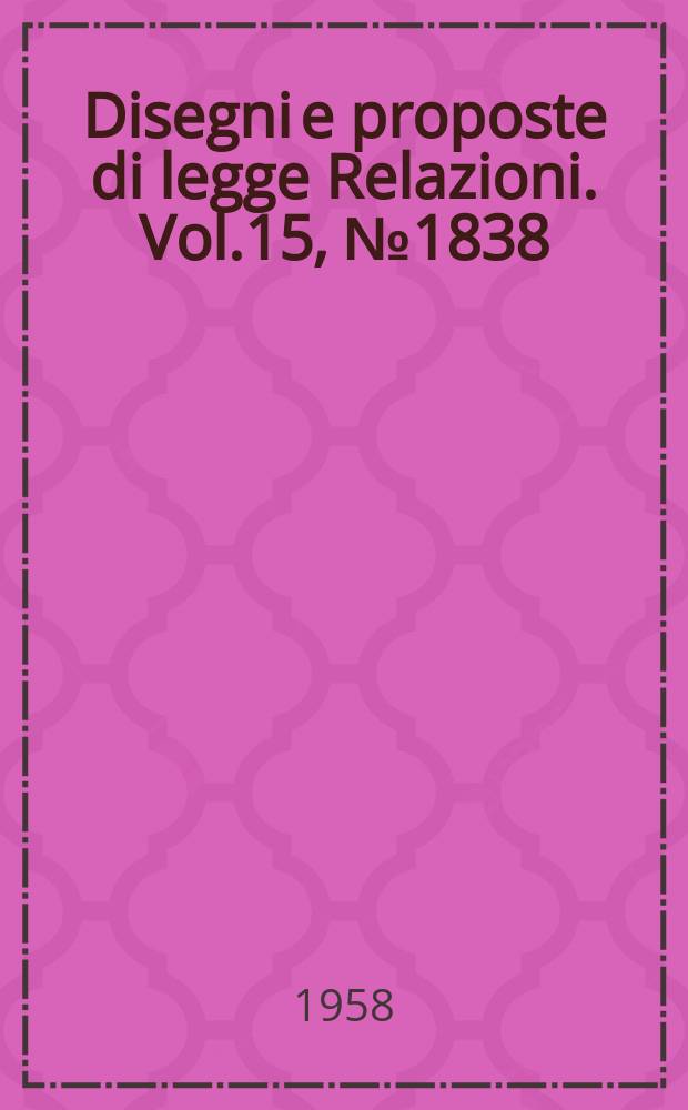 Disegni e proposte di legge Relazioni. Vol.15, №1838