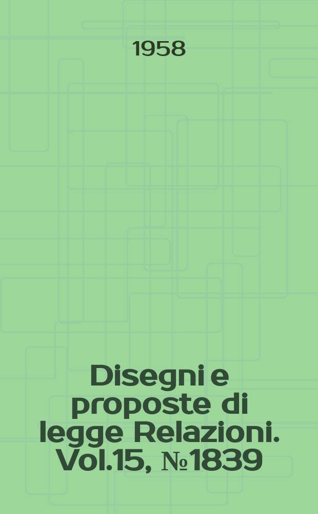 Disegni e proposte di legge Relazioni. Vol.15, №1839