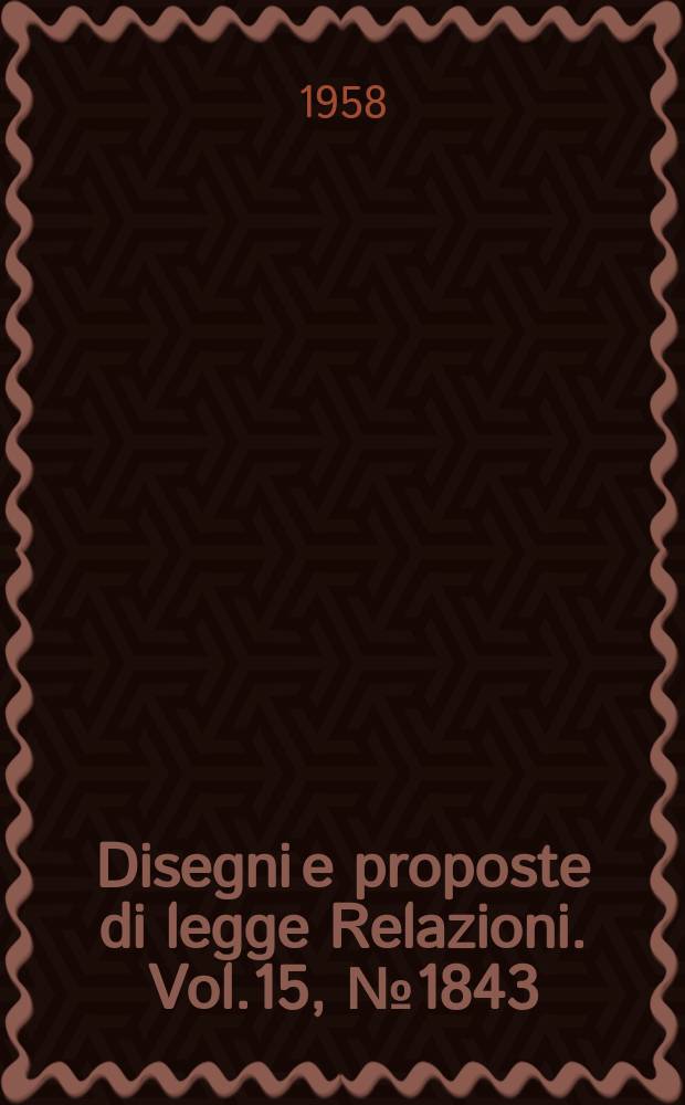 Disegni e proposte di legge Relazioni. Vol.15, №1843
