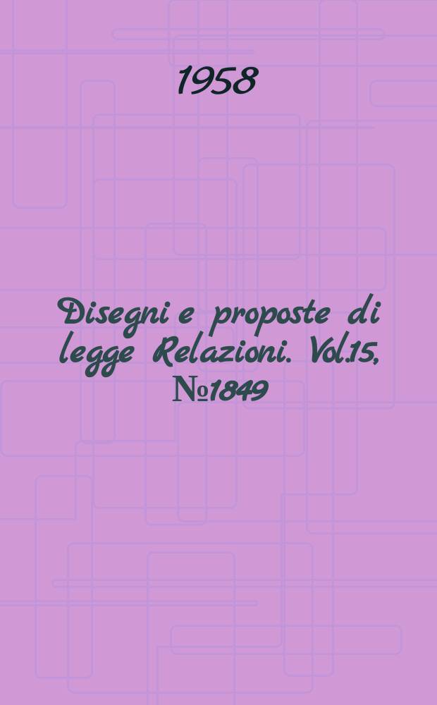 Disegni e proposte di legge Relazioni. Vol.15, №1849