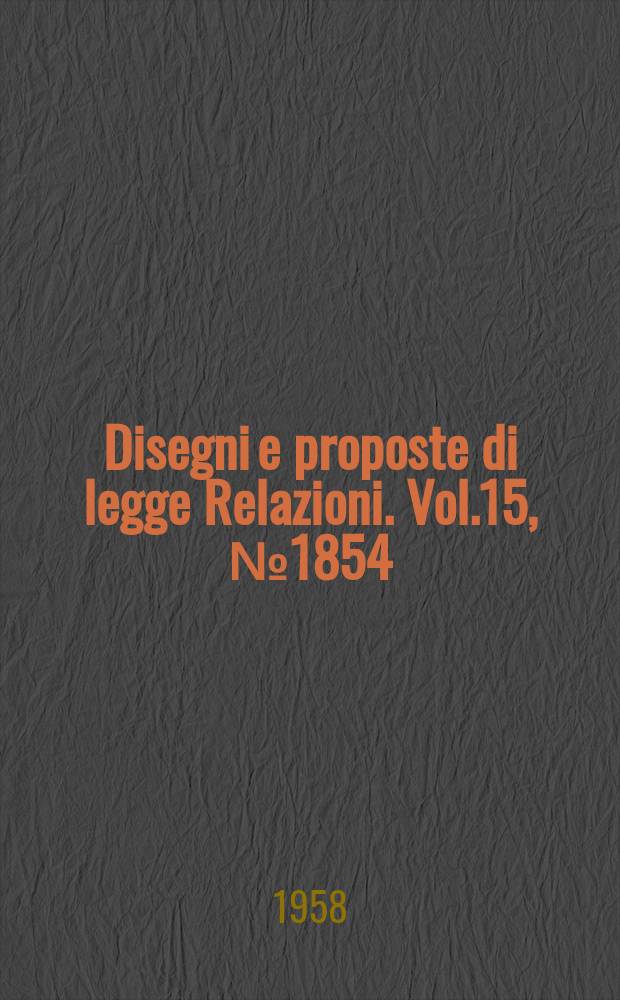 Disegni e proposte di legge Relazioni. Vol.15, №1854
