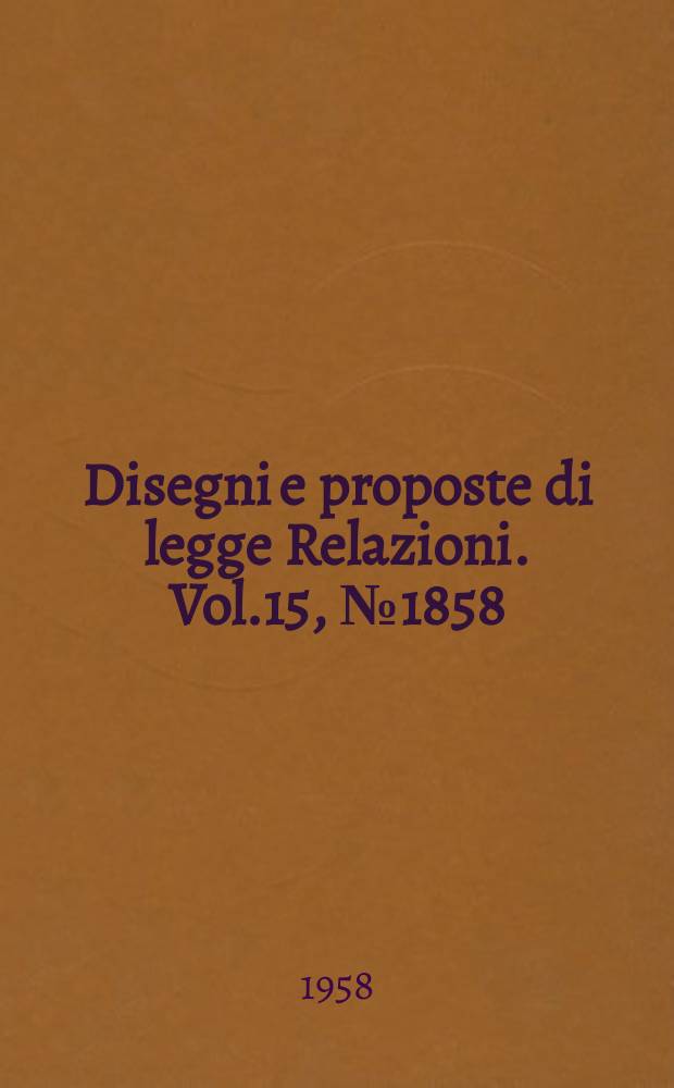Disegni e proposte di legge Relazioni. Vol.15, №1858