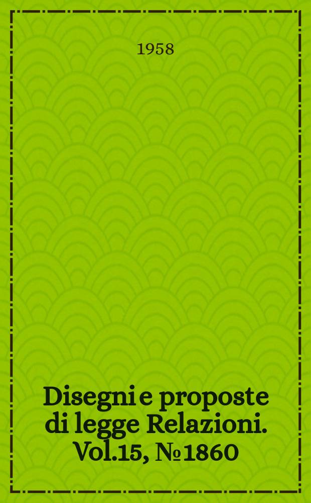 Disegni e proposte di legge Relazioni. Vol.15, №1860
