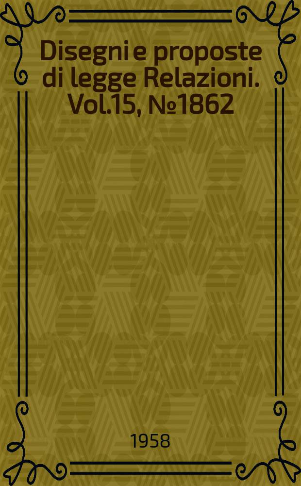 Disegni e proposte di legge Relazioni. Vol.15, №1862