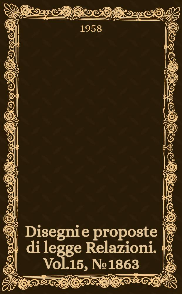 Disegni e proposte di legge Relazioni. Vol.15, №1863