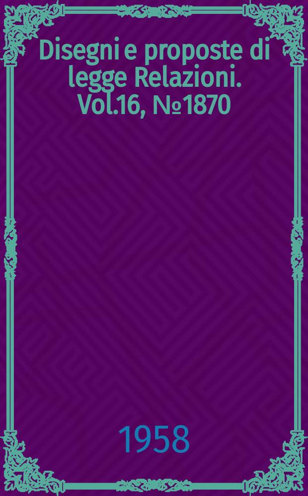 Disegni e proposte di legge Relazioni. Vol.16, №1870