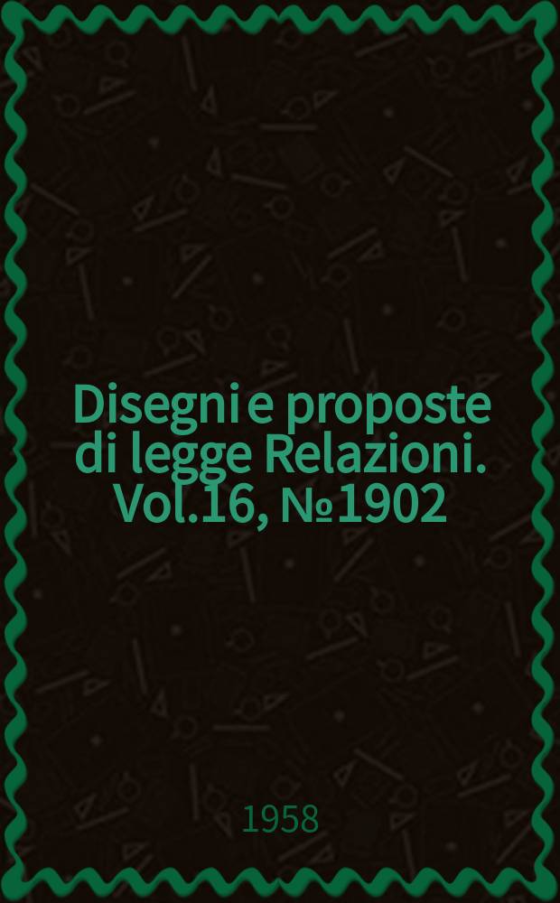 Disegni e proposte di legge Relazioni. Vol.16, №1902