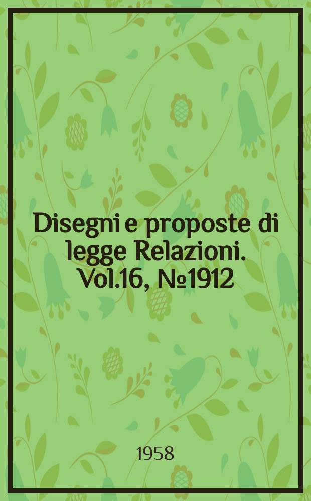 Disegni e proposte di legge Relazioni. Vol.16, №1912