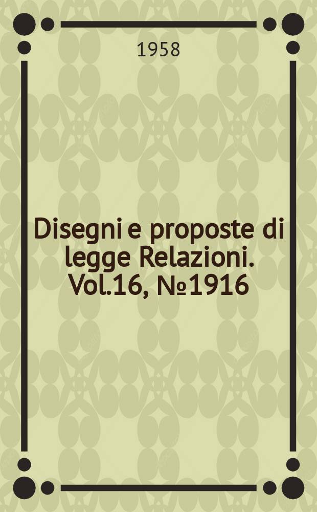 Disegni e proposte di legge Relazioni. Vol.16, №1916