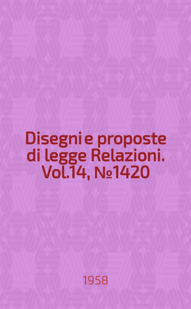 Disegni e proposte di legge Relazioni. Vol.14, №1420