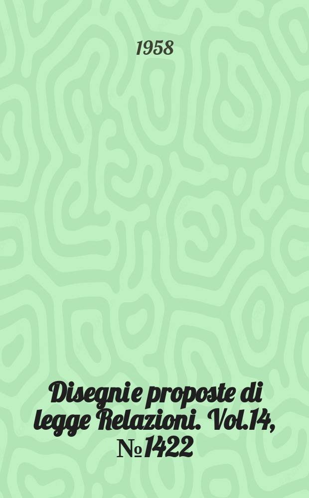 Disegni e proposte di legge Relazioni. Vol.14, №1422