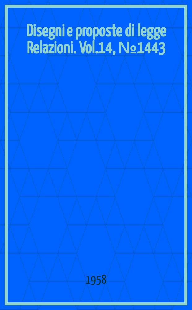Disegni e proposte di legge Relazioni. Vol.14, №1443