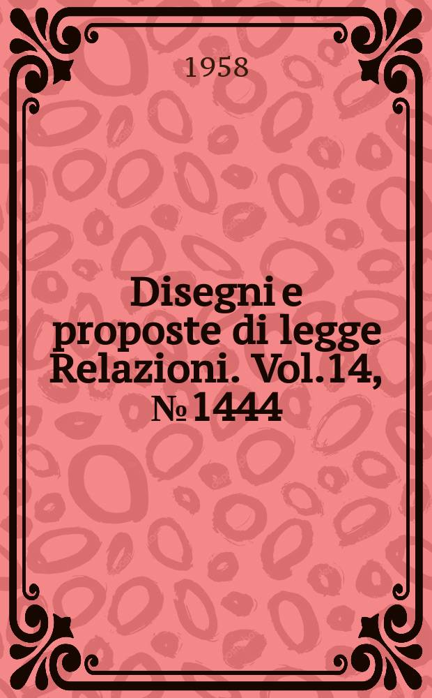 Disegni e proposte di legge Relazioni. Vol.14, №1444