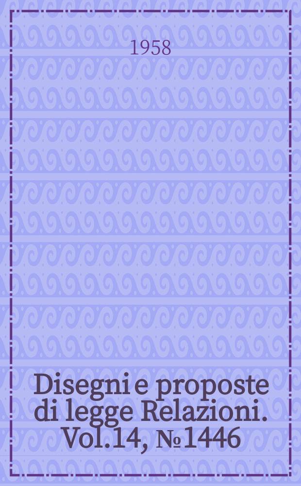 Disegni e proposte di legge Relazioni. Vol.14, №1446