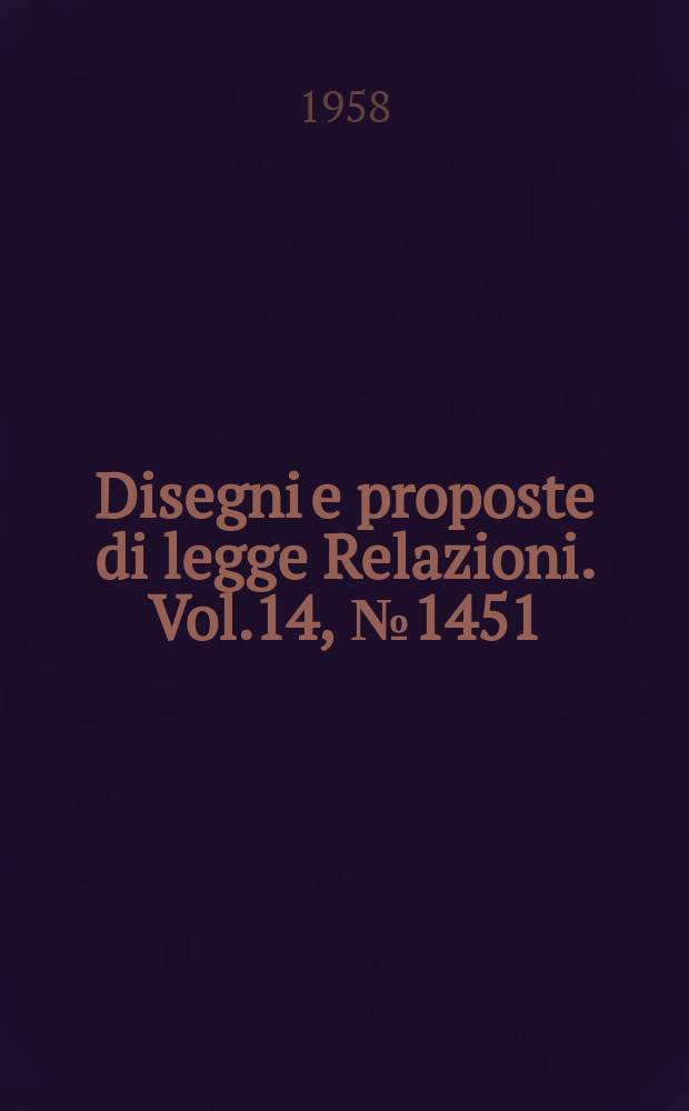 Disegni e proposte di legge Relazioni. Vol.14, №1451