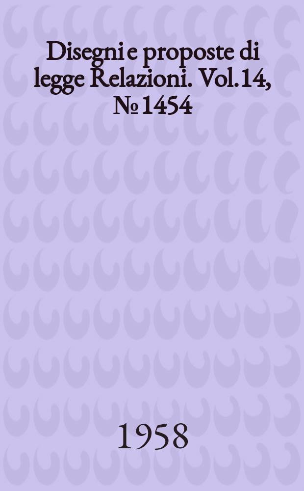 Disegni e proposte di legge Relazioni. Vol.14, №1454