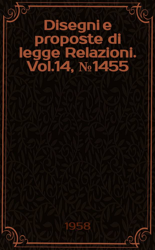 Disegni e proposte di legge Relazioni. Vol.14, №1455