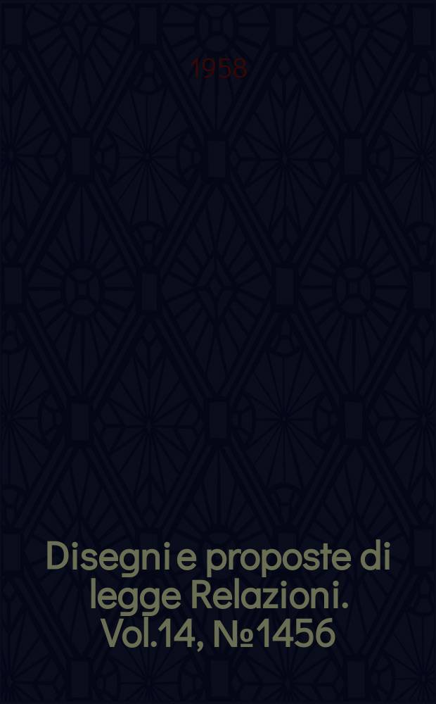Disegni e proposte di legge Relazioni. Vol.14, №1456