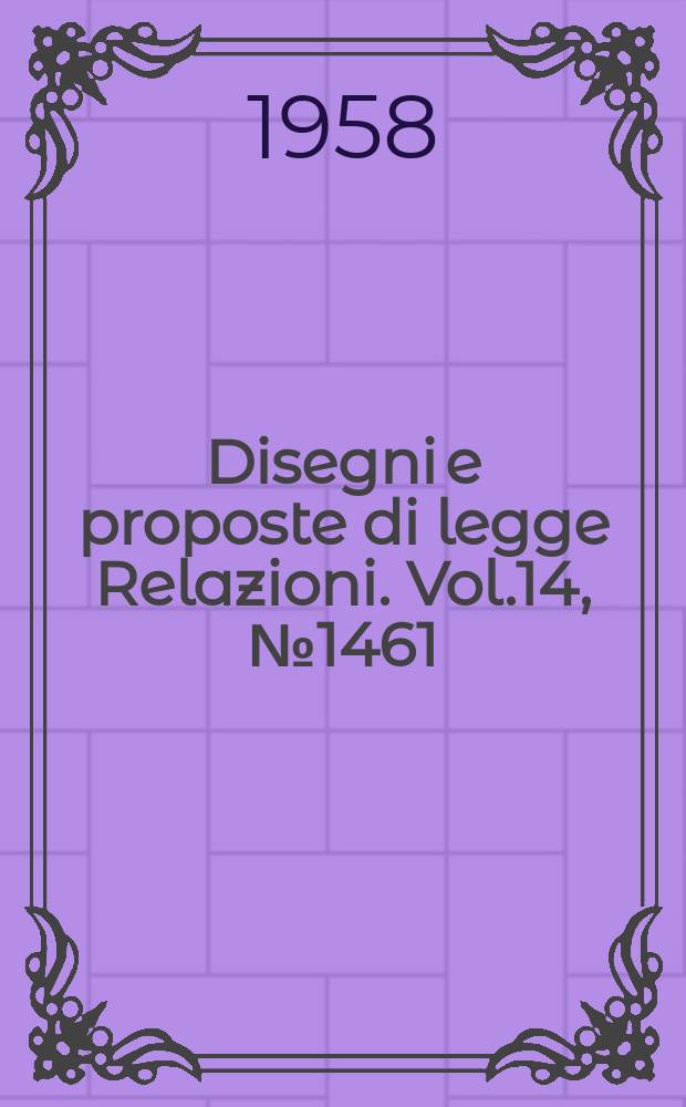 Disegni e proposte di legge Relazioni. Vol.14, №1461