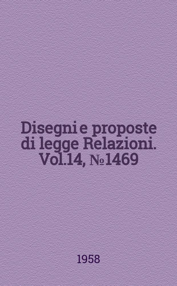 Disegni e proposte di legge Relazioni. Vol.14, №1469