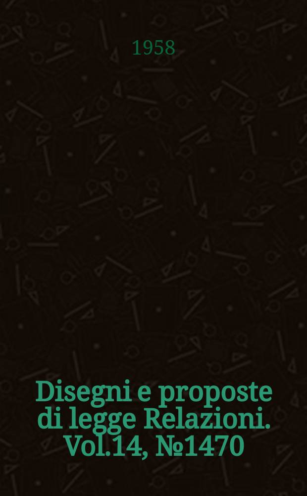 Disegni e proposte di legge Relazioni. Vol.14, №1470