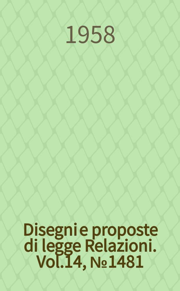 Disegni e proposte di legge Relazioni. Vol.14, №1481