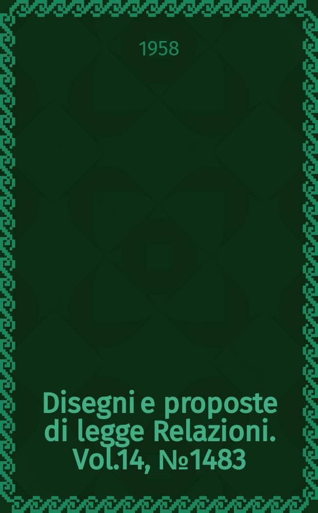 Disegni e proposte di legge Relazioni. Vol.14, №1483