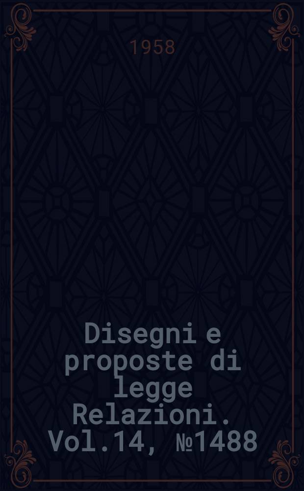 Disegni e proposte di legge Relazioni. Vol.14, №1488