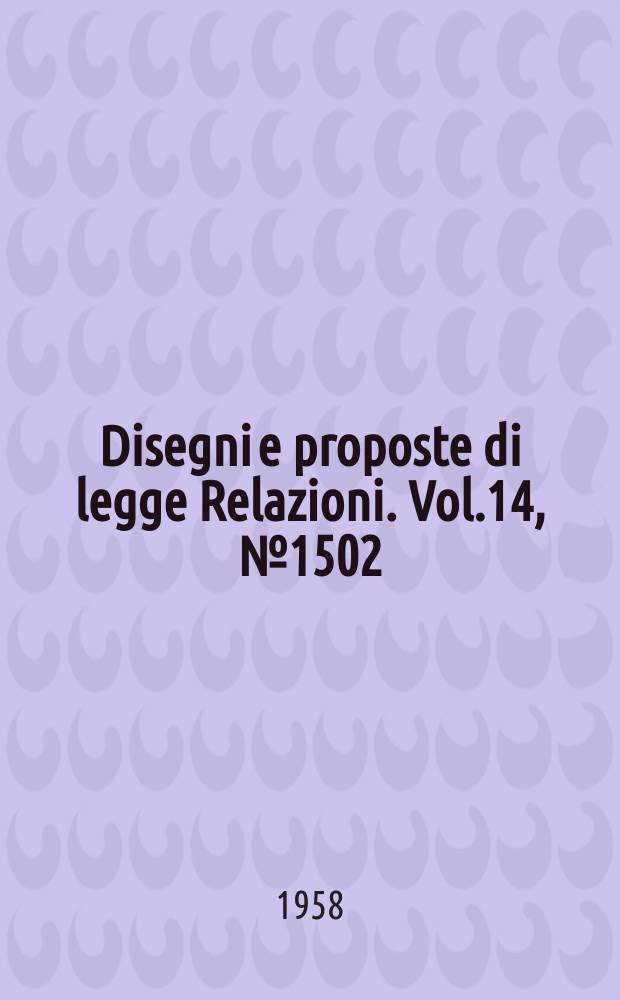 Disegni e proposte di legge Relazioni. Vol.14, №1502