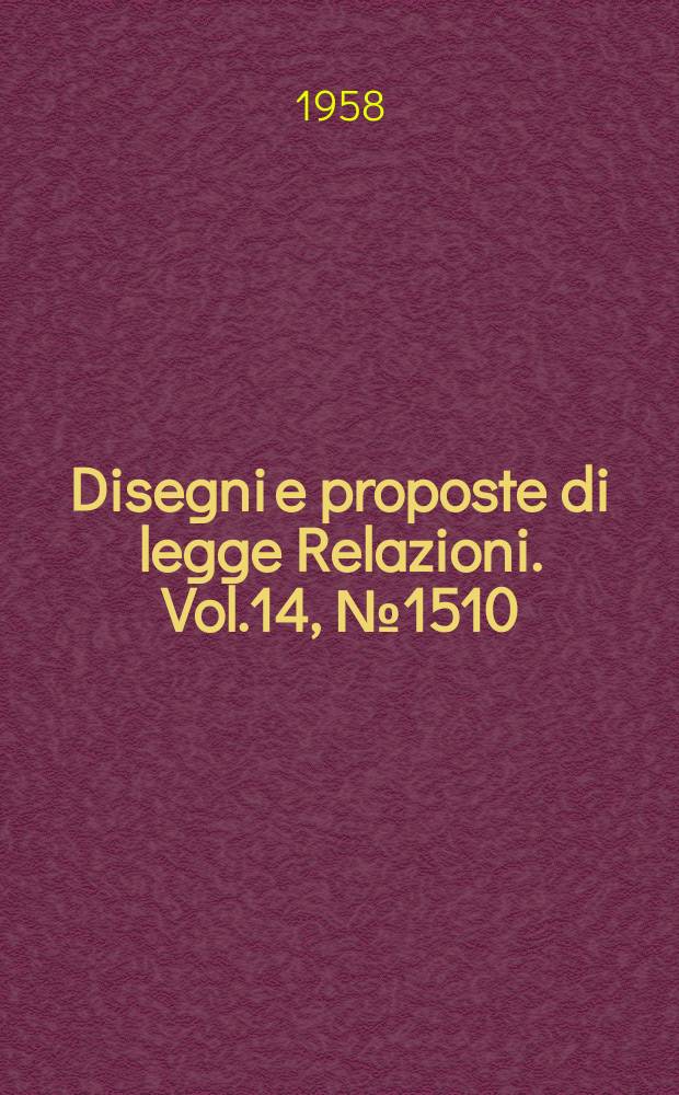 Disegni e proposte di legge Relazioni. Vol.14, №1510