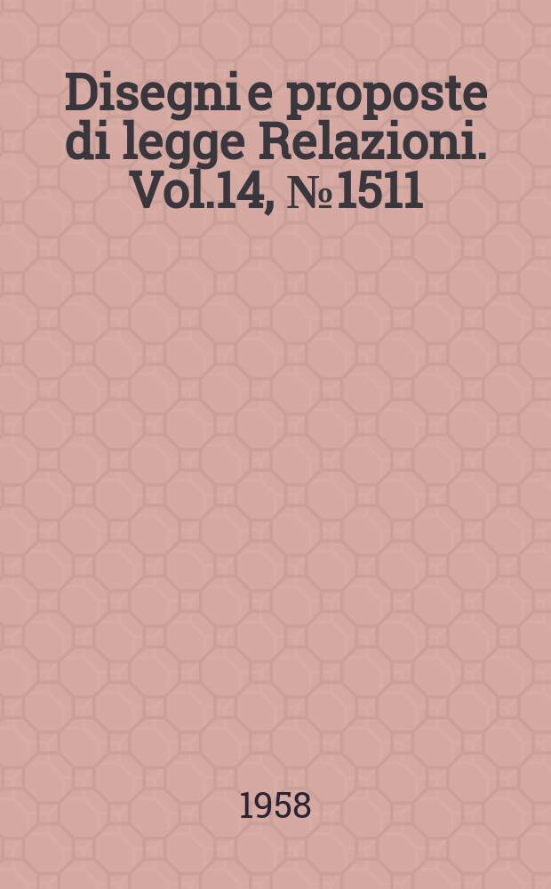 Disegni e proposte di legge Relazioni. Vol.14, №1511