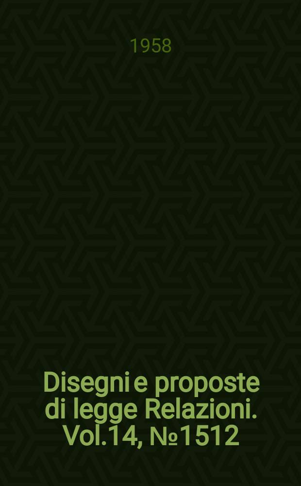 Disegni e proposte di legge Relazioni. Vol.14, №1512