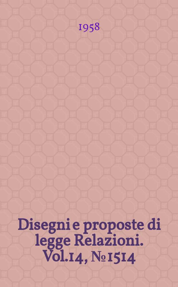 Disegni e proposte di legge Relazioni. Vol.14, №1514