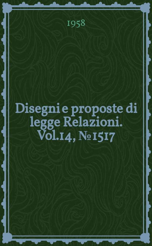 Disegni e proposte di legge Relazioni. Vol.14, №1517