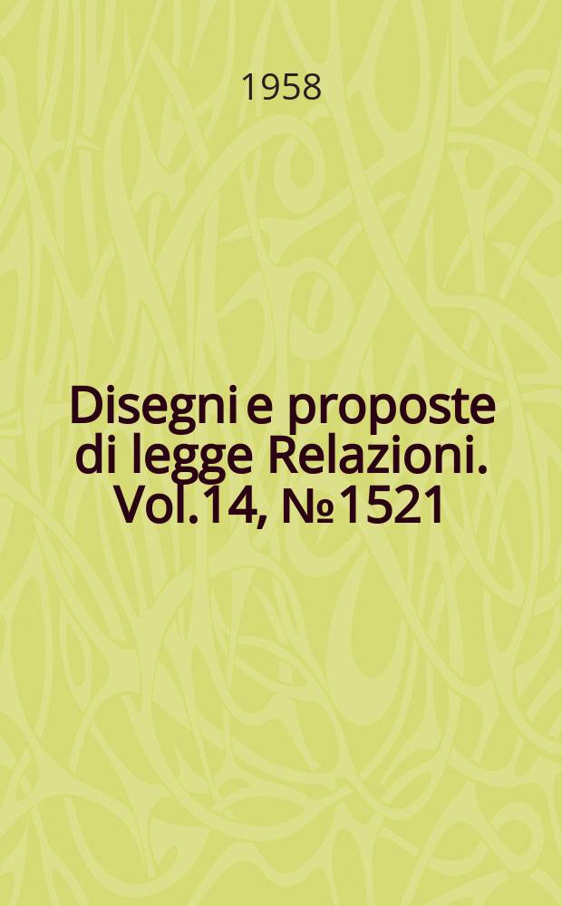 Disegni e proposte di legge Relazioni. Vol.14, №1521