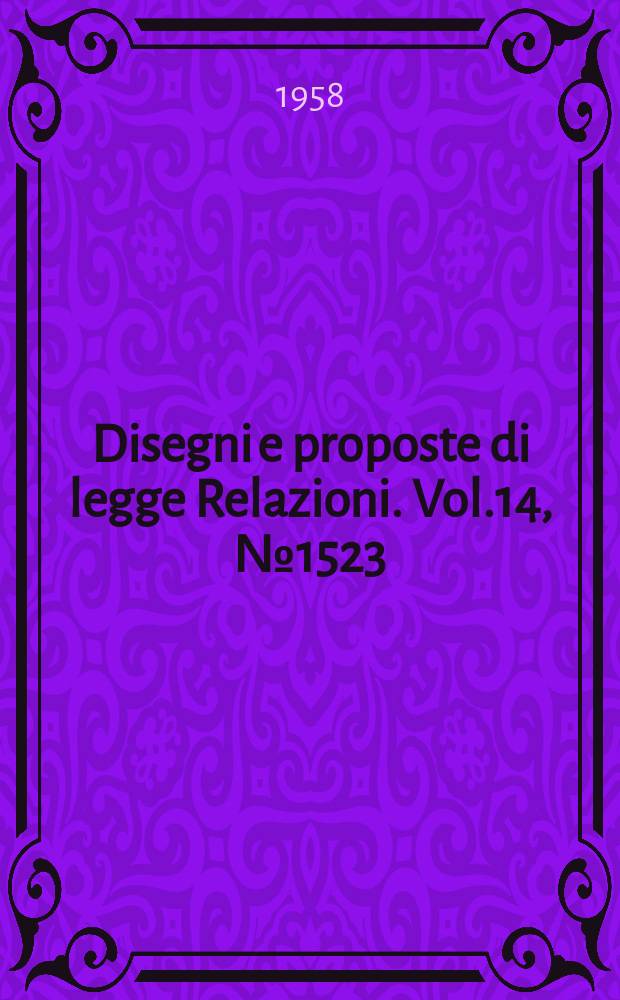 Disegni e proposte di legge Relazioni. Vol.14, №1523