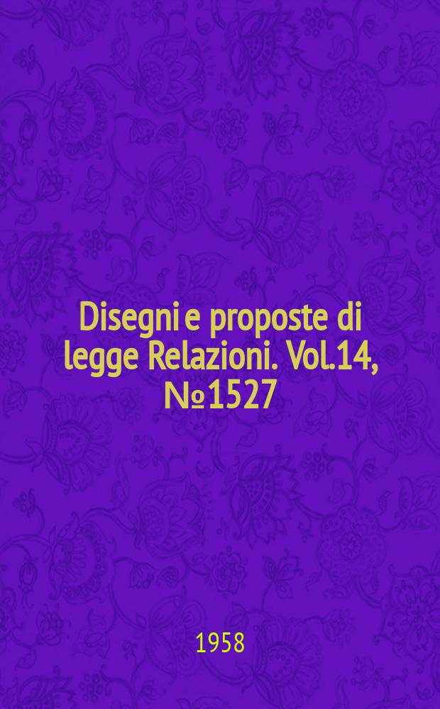 Disegni e proposte di legge Relazioni. Vol.14, №1527