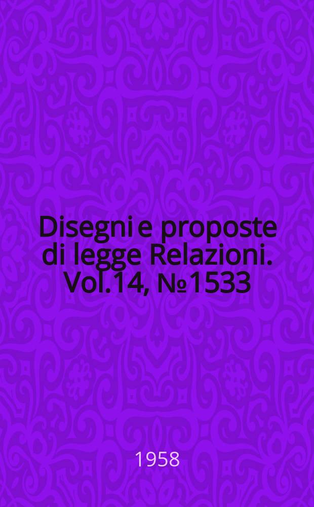Disegni e proposte di legge Relazioni. Vol.14, №1533